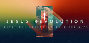 Jesus Revolution The Resurrection and the Life
